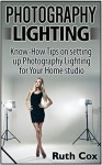 Photography Lighting: Know-How Tips on Setting Up Photography Lighting for Your Home Studio (Photography Lighting, photography lighting books) - Ruth Cox