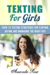 TEXTING FOR GIRLS: YOUR TOP TEN STRATEGIES FOR FLIRTING, DATING AND MANAGING THE RIGHT GUY (DATING AND ROMANCE ANALYSIS GROUP STUDIES Book 1) - AMANDA ROSE