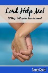 Lord Help Me! 32 Ways to Pray for Your Husband - Carey Scott