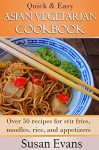 Quick & Easy Asian Vegetarian Cookbook: Over 50 recipes for stir fries, rice, noodles, and appetizers - Susan Evans