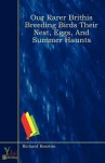 Our Rarer Brithis Breeding Birds Their Nest, Eggs, and Summer Haunts - Richard Kearton