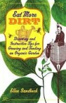 Eat More Dirt: Diverting and Instructive Tips for Growing and Tending an Organic Garden - Ellen Sandbeck