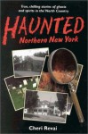 Haunted Northern New York: True, Chilling Tales of Ghosts in the North Country - Cheri Revai