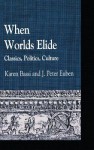 When Worlds Elide: Classics, Politics, Culture - J. Peter Euben