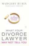 What Your Divorce Lawyer May Not Tell You: The 125 Questions Every Woman Should Ask - Margery Rubin, Sally Sampson