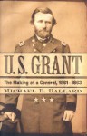 U. S. Grant: The Making of a General, 1861 1863 - Michael B. Ballard