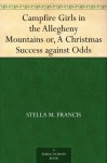 Campfire Girls in the Allegheny Mountains or, A Christmas Success against Odds - Stella M. Francis