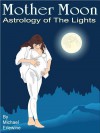 Mother Moon: Astrology Of The Lights: The 144 Sun And Moon Combinations - Michael Erlewine