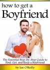 How to Get a Boyfriend: The Essential Step-by-Step Guide to Find, Get, and Keep a Boyfriend - Ian O'Reilly