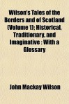 Wilson's Tales of the Borders and of Scotland (Volume 1); Historical, Traditionary, and Imaginative: With a Glossary - John Mackay Wilson