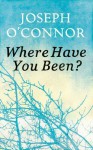 Where Have You Been? - Joseph O'Connor