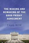 The Making and Remaking of the Good Friday Agreement - Paul Bew