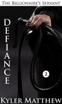 Defiance: A Gay Billionaire BDSM Romance (The Billionaire's Servant Book 2) - Kyler Matthew