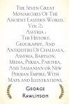 The Seven Great Monarchies Of The Ancient Eastern World, Vol 2: Assyria : The History, Geography, And Antiquities Of Chaldaea, Assyria, Babylon, ... Persian Empire; With Maps and Illustrations. - George Rawlinson