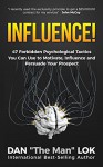 Influence!: 47 Forbidden Psychological Tactics You Can Use To Motivate, Influence and Persuade Your Prospect - Dan Lok