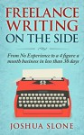Freelance Writing On The Side: From No Experience to a 4 Figure a Month Business in Less Than 30 Days - Joshua Slone, Lise Cartwright