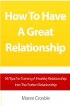 How To Have A Great Relationship: 96 Tips For Turning A Healthy Relationship Into The Perfect Relationship - Maree Crosbie