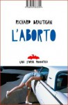 L'aborto. Una storia romantica - Richard Brautigan, Pier Francesco Paolini