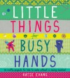 Little Things for Busy Hands: 16 crafty projects for kids to make without a sewing machine - Katie Evans