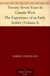 Twenty-Seven Years in Canada West The Experience of an Early Settler (Volume I) - Samuel Strickland