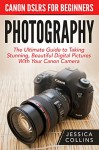 Photography: Canon DSLRs For Beginners - The Ultimate Guide to Taking Stunning, Beautiful Digital Pictures With Your Canon Camera (Digital Photography, Photography Books, DSLR Photography) - Jessica Collins