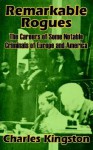 Remarkable Rogues: The Career of Some Notable Criminals of Europe and America - Charles Kingston