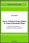 Aspects of Distorted Sexual Attitudes in German Expressionist Drama: With Particular Reference to Wedekind, Kokoschka and Kaiser - Carol Diethe