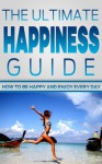 Happiness: The Ultimate Happiness Guide- How to Be Happy and Enjoy Every Day - Mike Pakulski