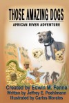 Those Amazing Dogs: African River Adventure - Edwin M. Fenne, Jeffrey E. Poehlmann, Carlos Morales