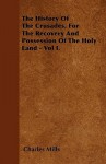 The History of the Crusades, for the Recovery and Possession of the Holy Land - Vol I - Charles Mills