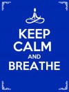 Keep Calm and Breathe:10 Deep Breathing Techniques to Bring Awareness, Relieve Stress, Reduce Anxiety, and Change Your Life Forever! - Julie Schoen