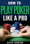 Poker: Poker Strategies On How To Dominate In A Poker And Texas Hold'em Up Game - David Johnson, Louise Evans