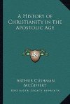 A History of Christianity in the Apostolic Age - Arthur Cushman McGiffert