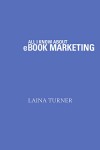 All I Know About e-Book Marketing - Laina Turner