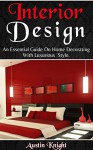 Interior Design: An Essential Guide On Home Decorating With Luxurious Style - Austin Knight