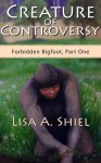 Creature of Controversy: A Candid Look at the Hidden World of Bigfoot Research & the Men and Women Who Hunt for a Legend (Forbidden Bigfoot, Part One) - Lisa A. Shiel