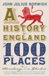 A History of England in 100 Places: From Stonehenge to the Gherkin - John Julius Norwich