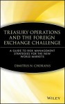 Treasury Operations and the Foreign Exchange Challenge: A Guide to Risk Management Strategies for the New World Markets (Wiley Finance) - Dimitris N. Chorafas