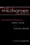 The Philosopher Queen: Feminist Essays On War, Love, And Knowledge - Chris Cuomo