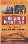 In the Name of Decent Citizens: The Trials of Frank de Groot - Brian Wright