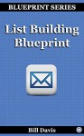 List Building Blueprint: Learn how to build a responsive email subscriber list - Bill Davis