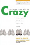 You Need to Be a Little Crazy: The Truth about Starting and Growing Your Business - Barry Moltz, Howard Tullman