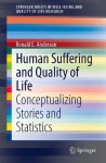 Human Suffering and Quality of Life: Conceptualizing Stories and Statistics (SpringerBriefs in Well-Being and Quality of Life Research) - Ronald E. Anderson