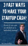 3 Fast Ways To Make Your Startup Cash: Even if you're as skilled as a befouled turnip! - Colin Palfrey