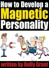 How to Develop a Magnetic Personality: Discover How to Improve Your Personality to Become a More Attractive Person (Personality Development Tips) - Holly Grant