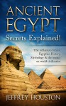 Ancient Egypt Secrets Explained!: The Influences Behind Egyptian History, Mythology & The Impact On World Civilization (Egyptian Gods, Pharaohs, Pyramids, History, Anubis, Religion) - Jeffrey Houston