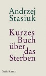 Kurzes Buch über das Sterben: Geschichten - Andrzej Stasiuk, Renate Schmidgall