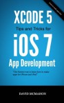 Xcode 5 Tips and Tricks for iOS 7 App Development - David McMahon