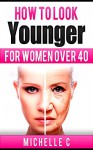 How to Look Younger For Women Over 40 - Michelle C