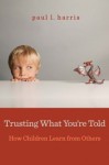 Trusting What You're Told: How Children Learn from Others - Paul L. Harris